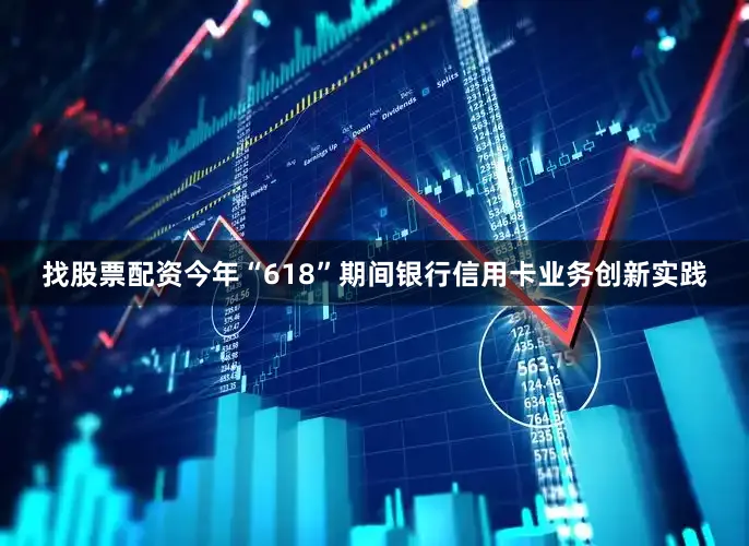 找股票配资今年“618”期间银行信用卡业务创新实践
