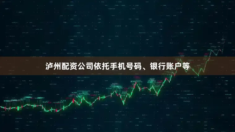 泸州配资公司依托手机号码、银行账户等