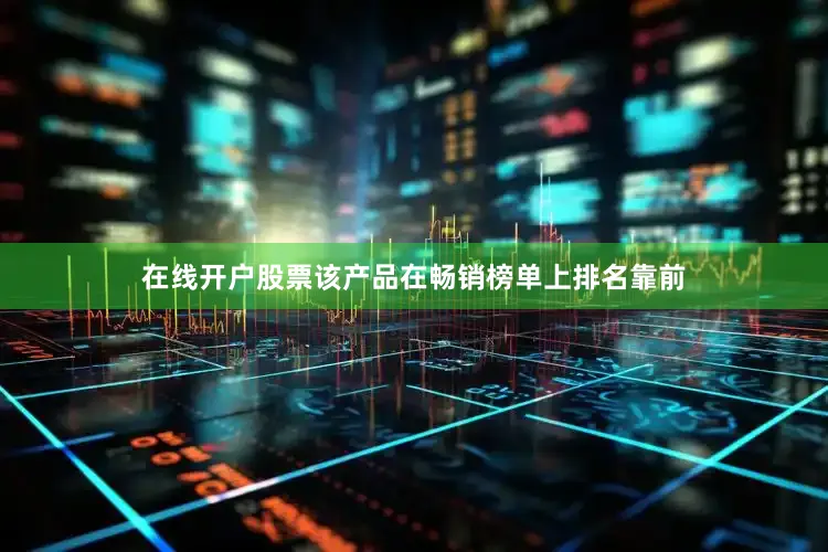 在线开户股票该产品在畅销榜单上排名靠前