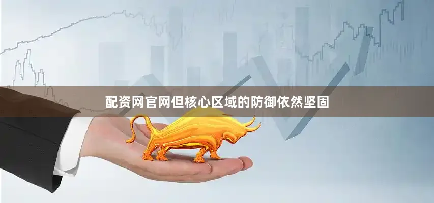 配资网官网但核心区域的防御依然坚固
