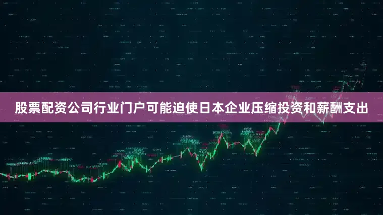 股票配资公司行业门户可能迫使日本企业压缩投资和薪酬支出