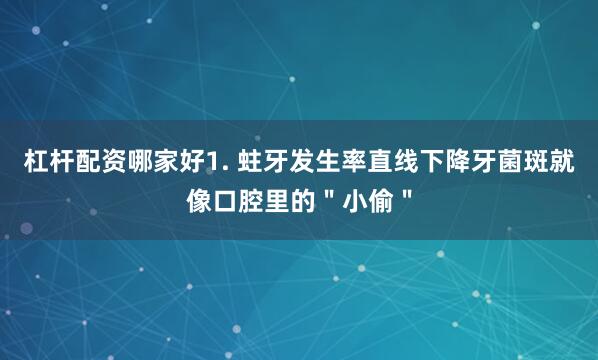杠杆配资哪家好1. 蛀牙发生率直线下降牙菌斑就像口腔里的＂小偷＂