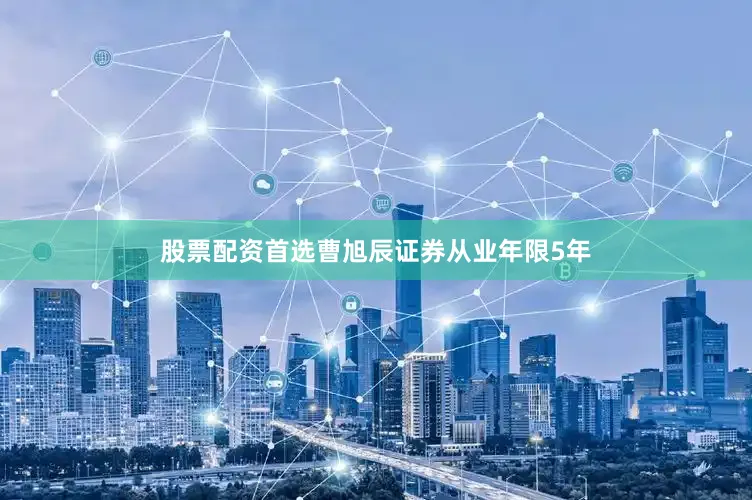 股票配资首选曹旭辰证券从业年限5年
