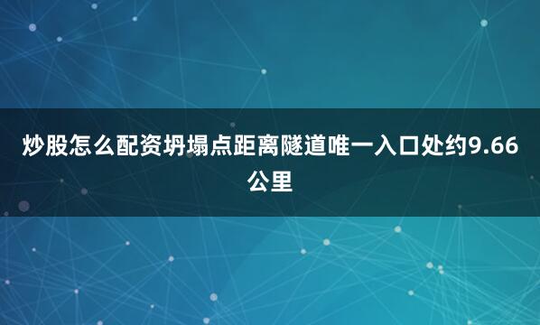 炒股怎么配资坍塌点距离隧道唯一入口处约9.66公里