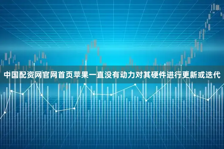 中国配资网官网首页苹果一直没有动力对其硬件进行更新或迭代