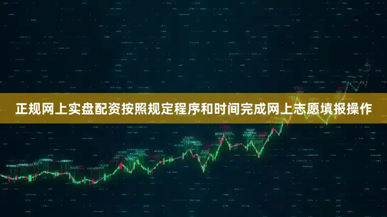 正规网上实盘配资按照规定程序和时间完成网上志愿填报操作