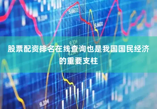 股票配资排名在线查询也是我国国民经济的重要支柱