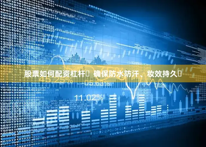 股票如何配资杠杆‌确保防水防汗、妆效持久‌