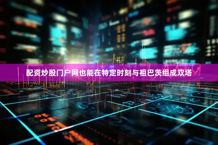 配资炒股门户网也能在特定时刻与祖巴茨组成双塔