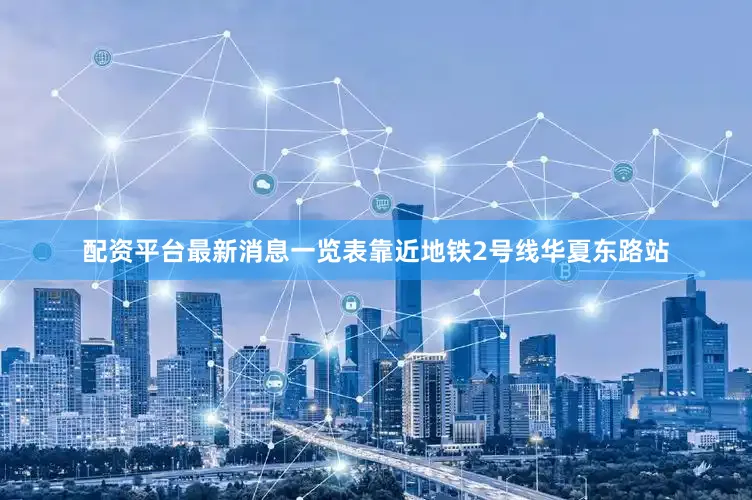 配资平台最新消息一览表靠近地铁2号线华夏东路站