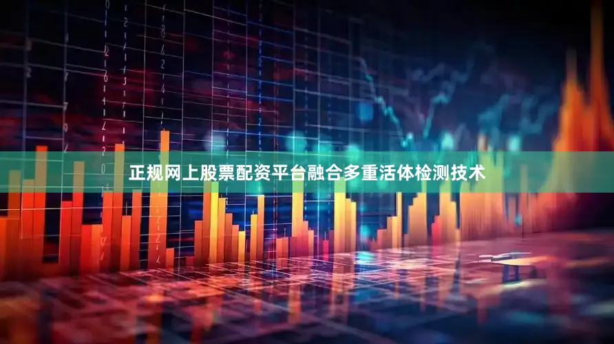 正规网上股票配资平台融合多重活体检测技术
