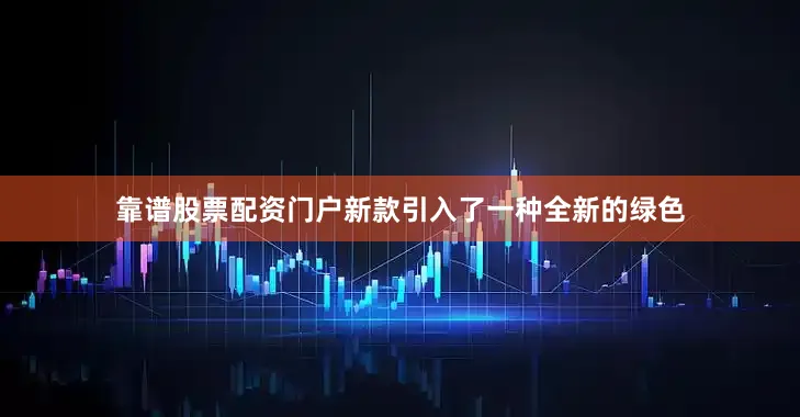 靠谱股票配资门户新款引入了一种全新的绿色