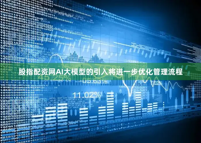 股指配资网AI大模型的引入将进一步优化管理流程