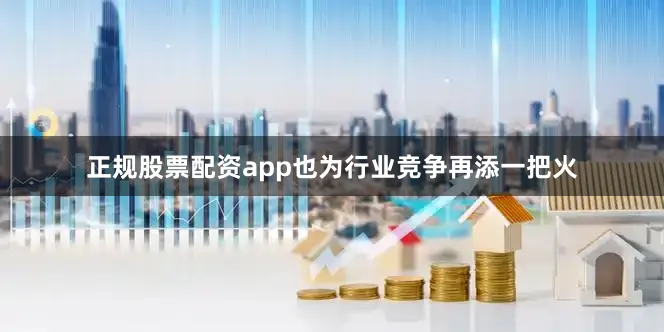 正规股票配资app也为行业竞争再添一把火