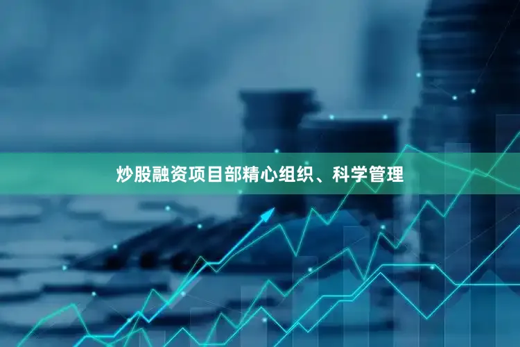 炒股融资项目部精心组织、科学管理