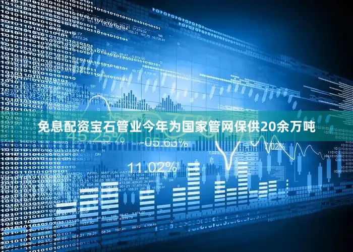 免息配资宝石管业今年为国家管网保供20余万吨