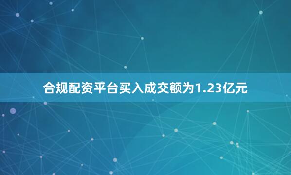 合规配资平台买入成交额为1.23亿元