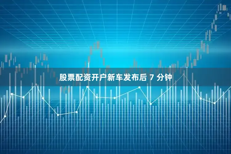 股票配资开户新车发布后 7 分钟