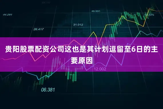 贵阳股票配资公司这也是其计划逗留至6日的主要原因