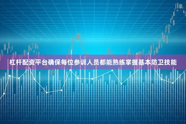 杠杆配资平台确保每位参训人员都能熟练掌握基本防卫技能