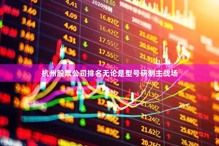 杭州股票公司排名无论是型号研制主战场
