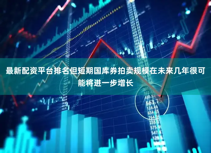 最新配资平台排名但短期国库券拍卖规模在未来几年很可能将进一步增长