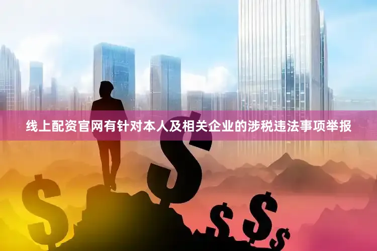 线上配资官网有针对本人及相关企业的涉税违法事项举报