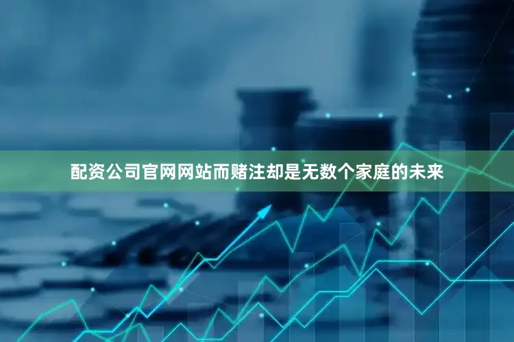 配资公司官网网站而赌注却是无数个家庭的未来