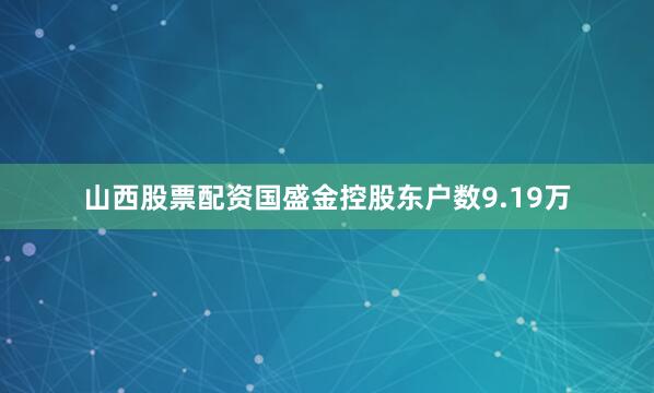 山西股票配资国盛金控股东户数9.19万
