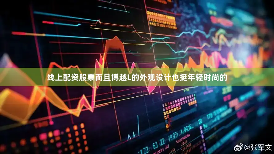 线上配资股票而且博越L的外观设计也挺年轻时尚的