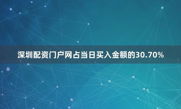 深圳配资门户网占当日买入金额的30.70%