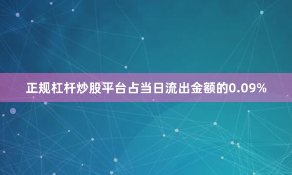 正规杠杆炒股平台占当日流出金额的0.09%