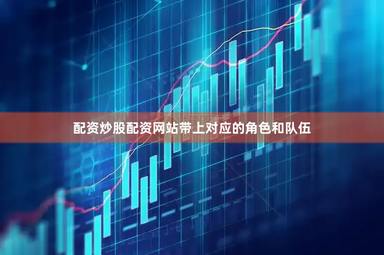 配资炒股配资网站带上对应的角色和队伍