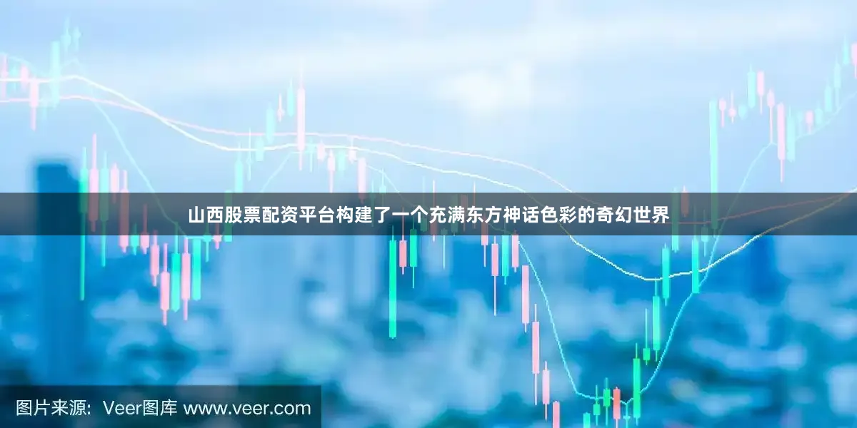 山西股票配资平台构建了一个充满东方神话色彩的奇幻世界