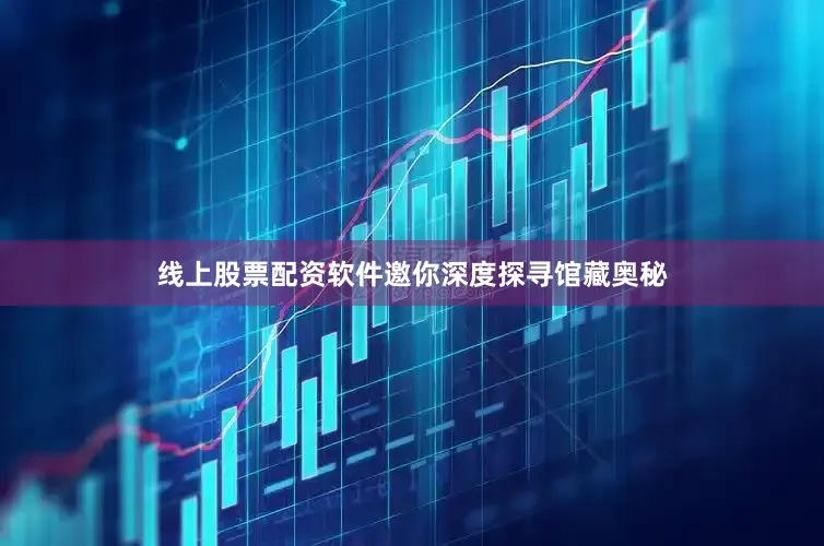 线上股票配资软件邀你深度探寻馆藏奥秘