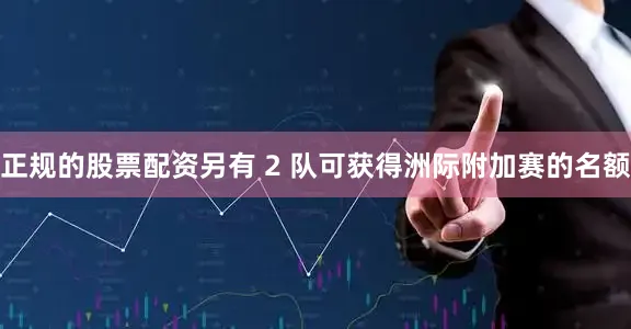 正规的股票配资另有 2 队可获得洲际附加赛的名额