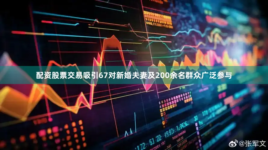 配资股票交易吸引67对新婚夫妻及200余名群众广泛参与
