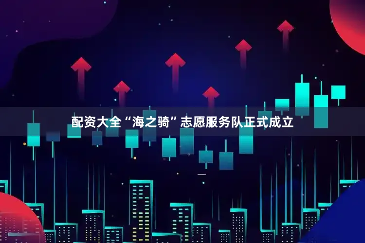 配资大全“海之骑”志愿服务队正式成立