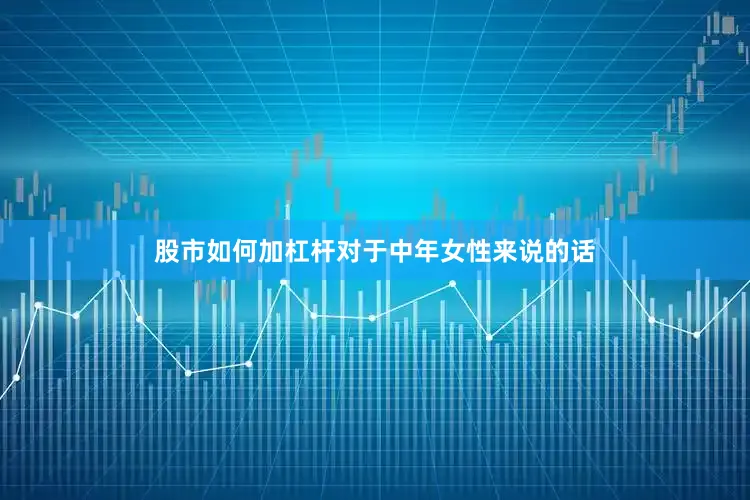 股市如何加杠杆对于中年女性来说的话