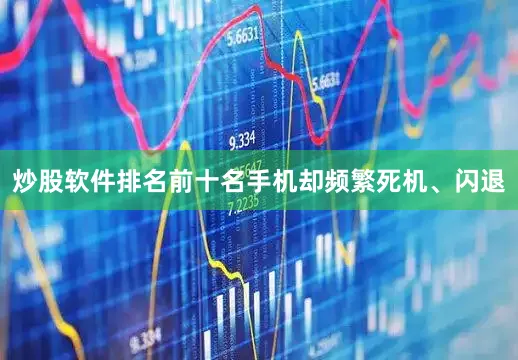 炒股软件排名前十名手机却频繁死机、闪退
