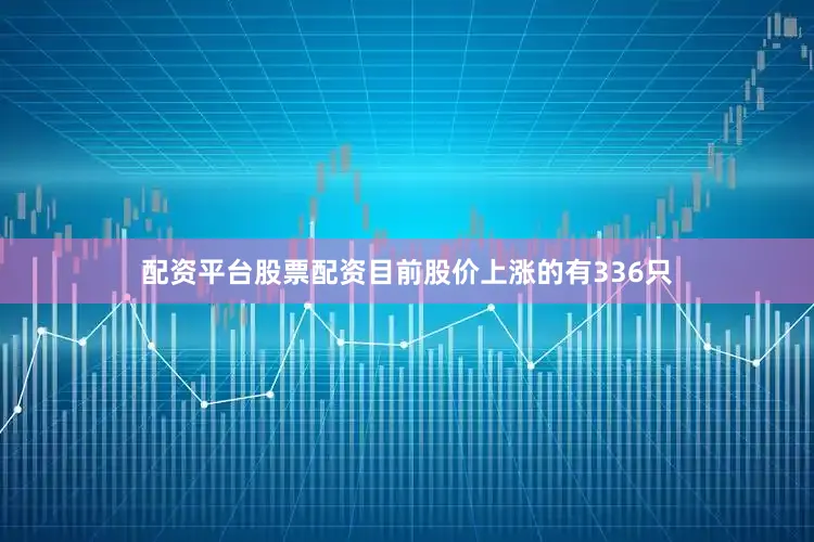 配资平台股票配资目前股价上涨的有336只