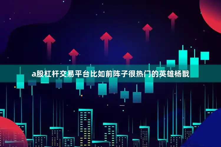 a股杠杆交易平台比如前阵子很热门的英雄杨戬