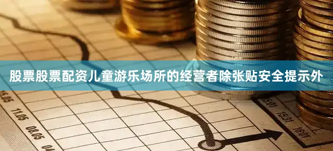 股票股票配资儿童游乐场所的经营者除张贴安全提示外