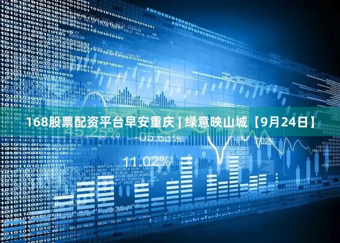 168股票配资平台早安重庆 | 绿意映山城【9月24日】