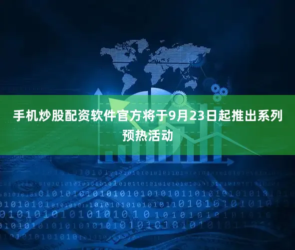 手机炒股配资软件官方将于9月23日起推出系列预热活动