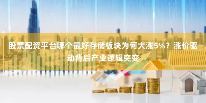 股票配资平台哪个最好存储板块为何大涨5%？涨价驱动背后产业逻辑突变