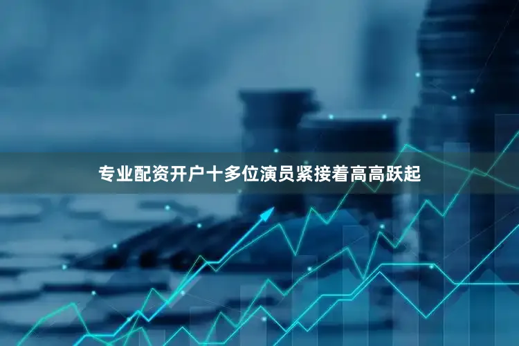 专业配资开户十多位演员紧接着高高跃起